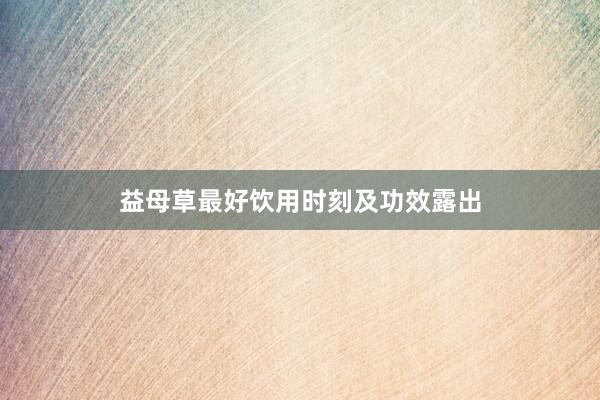 益母草最好饮用时刻及功效露出