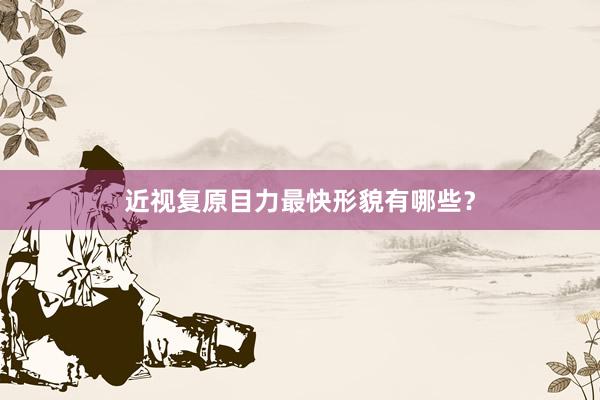 近视复原目力最快形貌有哪些？