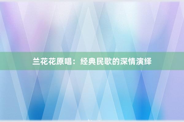 兰花花原唱：经典民歌的深情演绎