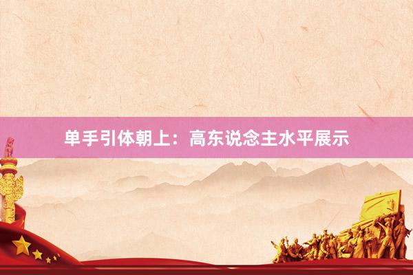 单手引体朝上：高东说念主水平展示